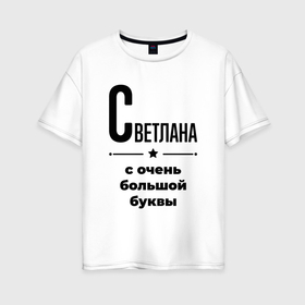 Женская футболка хлопок Oversize с принтом Светлана   с очень большой буквы в Екатеринбурге, 100% хлопок | свободный крой, круглый ворот, спущенный рукав, длина до линии бедер
 | Тематика изображения на принте: 