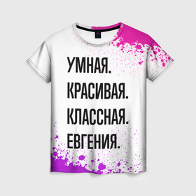 Женская футболка 3D с принтом Умная, красивая и классная: Евгения в Кировске, 100% полиэфир ( синтетическое хлопкоподобное полотно) | прямой крой, круглый вырез горловины, длина до линии бедер | Тематика изображения на принте: 