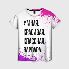Женская футболка 3D с принтом Умная, красивая и классная: Варвара в Санкт-Петербурге, 100% полиэфир ( синтетическое хлопкоподобное полотно) | прямой крой, круглый вырез горловины, длина до линии бедер | Тематика изображения на принте: 