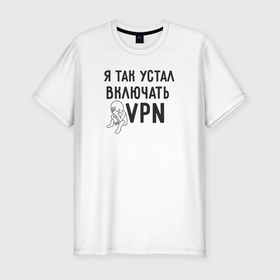 Мужская футболка хлопок Slim с принтом Я так устал включать vpn в Екатеринбурге, 92% хлопок, 8% лайкра | приталенный силуэт, круглый вырез ворота, длина до линии бедра, короткий рукав | Тематика изображения на принте: 
