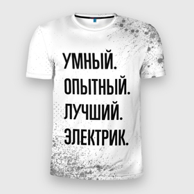 Мужская футболка 3D Slim с принтом Умный, опытный и лучший: электрик в Екатеринбурге, 100% полиэстер с улучшенными характеристиками | приталенный силуэт, круглая горловина, широкие плечи, сужается к линии бедра | 