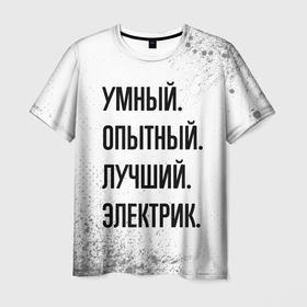 Мужская футболка 3D с принтом Умный, опытный и лучший: электрик в Санкт-Петербурге, 100% полиэфир | прямой крой, круглый вырез горловины, длина до линии бедер | 