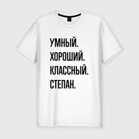 Мужская футболка хлопок Slim с принтом Умный, хороший и классный Степан в Санкт-Петербурге, 92% хлопок, 8% лайкра | приталенный силуэт, круглый вырез ворота, длина до линии бедра, короткий рукав | 