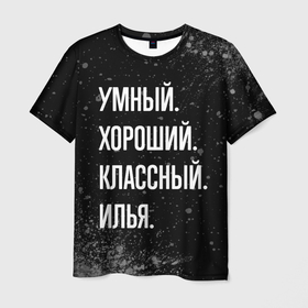 Мужская футболка 3D с принтом Умный, хороший, классный: Илья в Екатеринбурге, 100% полиэфир | прямой крой, круглый вырез горловины, длина до линии бедер | Тематика изображения на принте: 