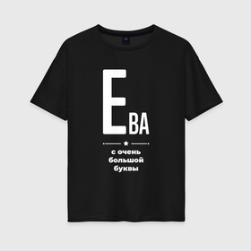Женская футболка хлопок Oversize с принтом Ева с очень большой буквы в Екатеринбурге, 100% хлопок | свободный крой, круглый ворот, спущенный рукав, длина до линии бедер
 | 