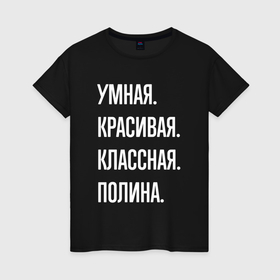 Женская футболка хлопок с принтом Умная, красивая, классная Полина в Белгороде, 100% хлопок | прямой крой, круглый вырез горловины, длина до линии бедер, слегка спущенное плечо | 