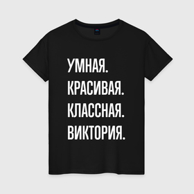 Женская футболка хлопок с принтом Умная, красивая, классная Виктория в Петрозаводске, 100% хлопок | прямой крой, круглый вырез горловины, длина до линии бедер, слегка спущенное плечо | 