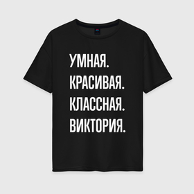Женская футболка хлопок Oversize с принтом Умная, красивая, классная Виктория в Санкт-Петербурге, 100% хлопок | свободный крой, круглый ворот, спущенный рукав, длина до линии бедер
 | 