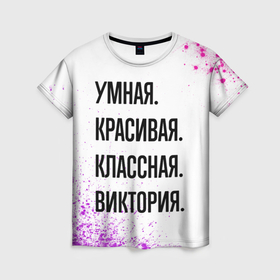 Женская футболка 3D с принтом Умная, красивая и классная: Виктория в Новосибирске, 100% полиэфир ( синтетическое хлопкоподобное полотно) | прямой крой, круглый вырез горловины, длина до линии бедер | Тематика изображения на принте: 
