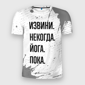 Мужская футболка 3D Slim с принтом Извини, некогда   йога, пока в Петрозаводске, 100% полиэстер с улучшенными характеристиками | приталенный силуэт, круглая горловина, широкие плечи, сужается к линии бедра | 