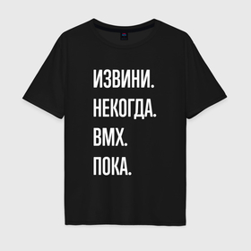 Мужская футболка хлопок Oversize с принтом Извини, некогда: bmx, пока в Кировске, 100% хлопок | свободный крой, круглый ворот, “спинка” длиннее передней части | Тематика изображения на принте: 