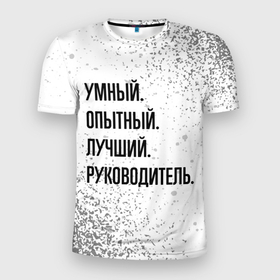 Мужская футболка 3D Slim с принтом Умный, опытный и лучший: руководитель в Белгороде, 100% полиэстер с улучшенными характеристиками | приталенный силуэт, круглая горловина, широкие плечи, сужается к линии бедра | 