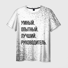 Мужская футболка 3D с принтом Умный, опытный и лучший: руководитель в Санкт-Петербурге, 100% полиэфир | прямой крой, круглый вырез горловины, длина до линии бедер | 