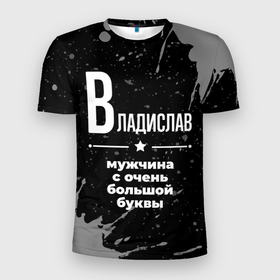 Мужская футболка 3D Slim с принтом Владислав: мужчина с очень большой буквы в Петрозаводске, 100% полиэстер с улучшенными характеристиками | приталенный силуэт, круглая горловина, широкие плечи, сужается к линии бедра | 