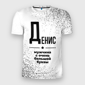 Мужская футболка 3D Slim с принтом Денис мужчина ну с очень большой буквы в Петрозаводске, 100% полиэстер с улучшенными характеристиками | приталенный силуэт, круглая горловина, широкие плечи, сужается к линии бедра | 