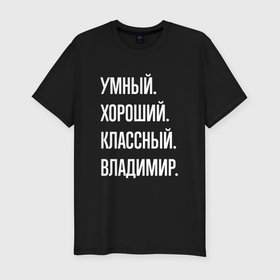 Мужская футболка хлопок Slim с принтом Умный, хороший, классный Владимир в Санкт-Петербурге, 92% хлопок, 8% лайкра | приталенный силуэт, круглый вырез ворота, длина до линии бедра, короткий рукав | 