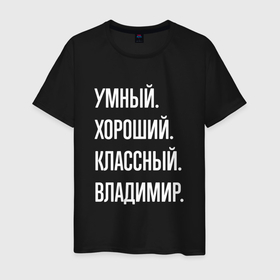Мужская футболка хлопок с принтом Умный, хороший, классный Владимир в городе Новоалтайск, 100% хлопок | прямой крой, круглый вырез горловины, длина до линии бедер, слегка спущенное плечо. | 