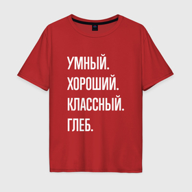 Мужская футболка хлопок Oversize с принтом Умный, хороший, классный Глеб в Новосибирске, 100% хлопок | свободный крой, круглый ворот, “спинка” длиннее передней части | 