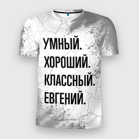 Мужская футболка 3D Slim с принтом Умный, хороший и классный: Евгений в Новосибирске, 100% полиэстер с улучшенными характеристиками | приталенный силуэт, круглая горловина, широкие плечи, сужается к линии бедра | Тематика изображения на принте: 