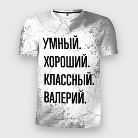 Мужская футболка 3D Slim с принтом Умный, хороший и классный: Валерий в Петрозаводске, 100% полиэстер с улучшенными характеристиками | приталенный силуэт, круглая горловина, широкие плечи, сужается к линии бедра | 