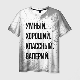 Мужская футболка 3D с принтом Умный, хороший и классный: Валерий в Петрозаводске, 100% полиэфир | прямой крой, круглый вырез горловины, длина до линии бедер | 