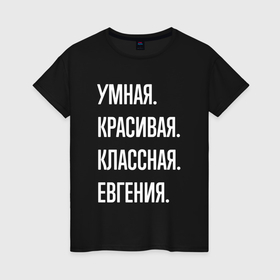 Женская футболка хлопок с принтом Умная, красивая, классная Евгения в Кировске, 100% хлопок | прямой крой, круглый вырез горловины, длина до линии бедер, слегка спущенное плечо | 