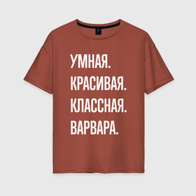 Женская футболка хлопок Oversize с принтом Умная, красивая, классная Варвара в Санкт-Петербурге, 100% хлопок | свободный крой, круглый ворот, спущенный рукав, длина до линии бедер
 | 