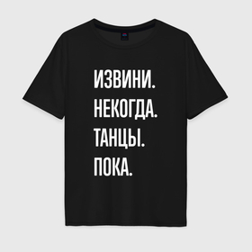 Мужская футболка хлопок Oversize с принтом Извини, некогда: танцы, пока в Петрозаводске, 100% хлопок | свободный крой, круглый ворот, “спинка” длиннее передней части | Тематика изображения на принте: 