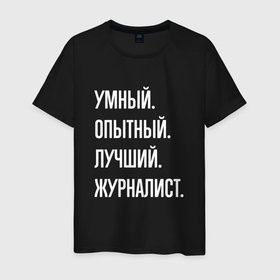 Мужская футболка хлопок с принтом Умный, опытный, лучший журналист в Белгороде, 100% хлопок | прямой крой, круглый вырез горловины, длина до линии бедер, слегка спущенное плечо. | 