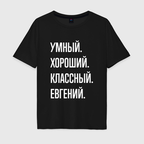 Мужская футболка хлопок Oversize с принтом Умный, хороший, классный Евгений в Кировске, 100% хлопок | свободный крой, круглый ворот, “спинка” длиннее передней части | 