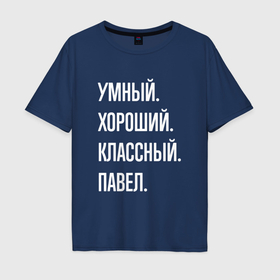 Мужская футболка хлопок Oversize с принтом Умный, хороший, классный Павел в Екатеринбурге, 100% хлопок | свободный крой, круглый ворот, “спинка” длиннее передней части | Тематика изображения на принте: 