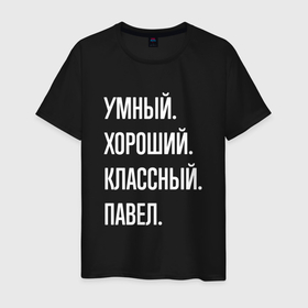 Мужская футболка хлопок с принтом Умный, хороший, классный Павел в Белгороде, 100% хлопок | прямой крой, круглый вырез горловины, длина до линии бедер, слегка спущенное плечо. | 