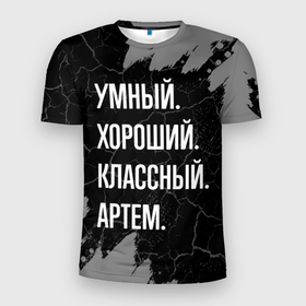Мужская футболка 3D Slim с принтом Умный, хороший, классный: Артем в Санкт-Петербурге, 100% полиэстер с улучшенными характеристиками | приталенный силуэт, круглая горловина, широкие плечи, сужается к линии бедра | Тематика изображения на принте: 