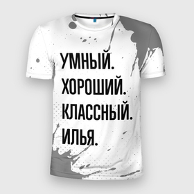 Мужская футболка 3D Slim с принтом Умный, хороший и классный: Илья в Екатеринбурге, 100% полиэстер с улучшенными характеристиками | приталенный силуэт, круглая горловина, широкие плечи, сужается к линии бедра | Тематика изображения на принте: 