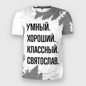 Мужская футболка 3D Slim с принтом Умный, хороший и классный: Святослав в Тюмени, 100% полиэстер с улучшенными характеристиками | приталенный силуэт, круглая горловина, широкие плечи, сужается к линии бедра | 