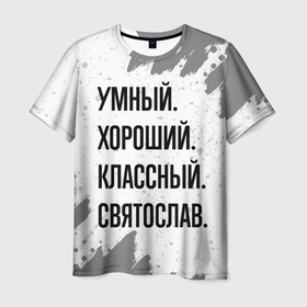 Мужская футболка 3D с принтом Умный, хороший и классный: Святослав в Тюмени, 100% полиэфир | прямой крой, круглый вырез горловины, длина до линии бедер | 