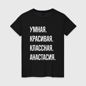 Женская футболка хлопок с принтом Умная, красивая, классная Анастасия в Санкт-Петербурге, 100% хлопок | прямой крой, круглый вырез горловины, длина до линии бедер, слегка спущенное плечо | 