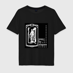Мужская футболка хлопок Oversize с принтом Pray for plagues в Петрозаводске, 100% хлопок | свободный крой, круглый ворот, “спинка” длиннее передней части | Тематика изображения на принте: 