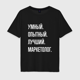 Мужская футболка хлопок Oversize с принтом Умный, опытный, лучший маркетолог в Санкт-Петербурге, 100% хлопок | свободный крой, круглый ворот, “спинка” длиннее передней части | 
