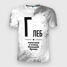 Мужская футболка 3D Slim с принтом Глеб мужчина ну с очень большой буквы в Новосибирске, 100% полиэстер с улучшенными характеристиками | приталенный силуэт, круглая горловина, широкие плечи, сужается к линии бедра | 