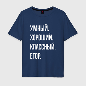 Мужская футболка хлопок Oversize с принтом Умный, хороший, классный Егор в Санкт-Петербурге, 100% хлопок | свободный крой, круглый ворот, “спинка” длиннее передней части | 