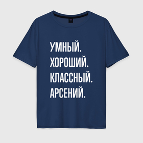 Мужская футболка хлопок Oversize с принтом Умный, хороший, классный Арсений в Новосибирске, 100% хлопок | свободный крой, круглый ворот, “спинка” длиннее передней части | 