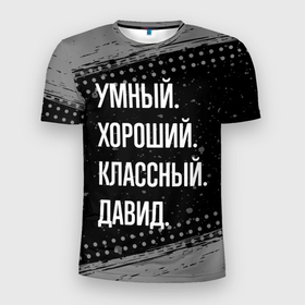 Мужская футболка 3D Slim с принтом Умный, хороший, классный: Давид в Петрозаводске, 100% полиэстер с улучшенными характеристиками | приталенный силуэт, круглая горловина, широкие плечи, сужается к линии бедра | 
