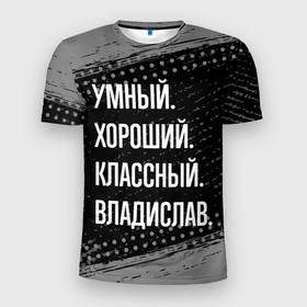 Мужская футболка 3D Slim с принтом Умный, хороший, классный: Владислав в Петрозаводске, 100% полиэстер с улучшенными характеристиками | приталенный силуэт, круглая горловина, широкие плечи, сужается к линии бедра | 