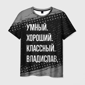 Мужская футболка 3D с принтом Умный, хороший, классный: Владислав в Петрозаводске, 100% полиэфир | прямой крой, круглый вырез горловины, длина до линии бедер | 
