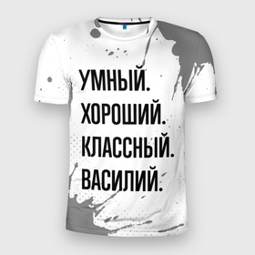 Мужская футболка 3D Slim с принтом Умный, хороший и классный: Василий в Екатеринбурге, 100% полиэстер с улучшенными характеристиками | приталенный силуэт, круглая горловина, широкие плечи, сужается к линии бедра | 