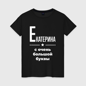 Женская футболка хлопок с принтом Екатерина с очень большой буквы в Екатеринбурге, 100% хлопок | прямой крой, круглый вырез горловины, длина до линии бедер, слегка спущенное плечо | Тематика изображения на принте: 