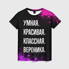 Женская футболка 3D с принтом Умная, красивая, классная: Вероника в Петрозаводске, 100% полиэфир ( синтетическое хлопкоподобное полотно) | прямой крой, круглый вырез горловины, длина до линии бедер | 