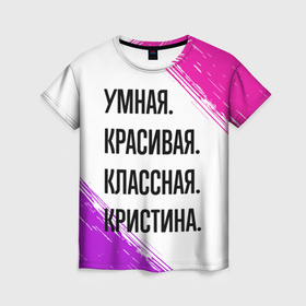 Женская футболка 3D с принтом Умная, красивая и классная: Кристина в Петрозаводске, 100% полиэфир ( синтетическое хлопкоподобное полотно) | прямой крой, круглый вырез горловины, длина до линии бедер | 