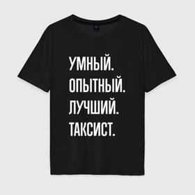 Мужская футболка хлопок Oversize с принтом Умный, опытный, лучший таксист в Санкт-Петербурге, 100% хлопок | свободный крой, круглый ворот, “спинка” длиннее передней части | 